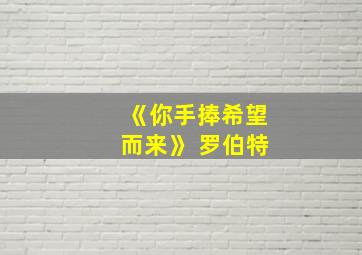 《你手捧希望而来》 罗伯特